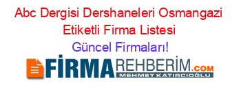 Abc+Dergisi+Dershaneleri+Osmangazi+Etiketli+Firma+Listesi Güncel+Firmaları!