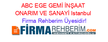ABC+EGE+GEMİ+İNŞAAT+ONARIM+VE+SANAYİ+Istanbul Firma+Rehberim+Üyesidir!
