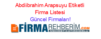 Abdiibrahim+Arapsuyu+Etiketli+Firma+Listesi Güncel+Firmaları!