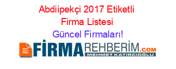 Abdiipekçi+2017+Etiketli+Firma+Listesi Güncel+Firmaları!