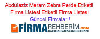 Abdülaziz+Meram+Zebra+Perde+Etiketli+Firma+Listesi+Etiketli+Firma+Listesi Güncel+Firmaları!
