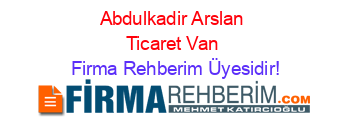 Abdulkadir+Arslan+Ticaret+Van Firma+Rehberim+Üyesidir!