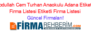 Abdullah+Cem+Turhan+Anaokulu+Adana+Etiketli+Firma+Listesi+Etiketli+Firma+Listesi Güncel+Firmaları!