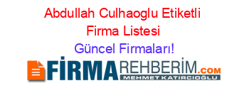 Abdullah+Culhaoglu+Etiketli+Firma+Listesi Güncel+Firmaları!
