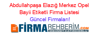 Abdullahpaşa+Elazığ+Merkez+Opel+Bayii+Etiketli+Firma+Listesi Güncel+Firmaları!