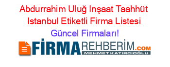 Abdurrahim+Uluğ+Inşaat+Taahhüt+Istanbul+Etiketli+Firma+Listesi Güncel+Firmaları!