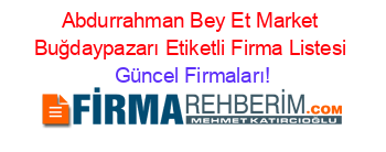 Abdurrahman+Bey+Et+Market+Buğdaypazarı+Etiketli+Firma+Listesi Güncel+Firmaları!