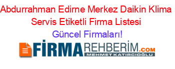 Abdurrahman+Edirne+Merkez+Daikin+Klima+Servis+Etiketli+Firma+Listesi Güncel+Firmaları!