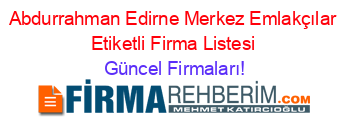 Abdurrahman+Edirne+Merkez+Emlakçılar+Etiketli+Firma+Listesi Güncel+Firmaları!