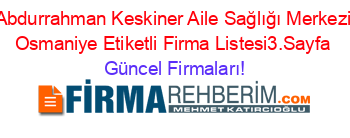 Abdurrahman+Keskiner+Aile+Sağlığı+Merkezi+Osmaniye+Etiketli+Firma+Listesi3.Sayfa Güncel+Firmaları!