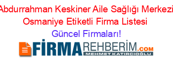 Abdurrahman+Keskiner+Aile+Sağlığı+Merkezi+Osmaniye+Etiketli+Firma+Listesi Güncel+Firmaları!
