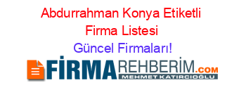 Abdurrahman+Konya+Etiketli+Firma+Listesi Güncel+Firmaları!