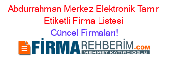 Abdurrahman+Merkez+Elektronik+Tamir+Etiketli+Firma+Listesi Güncel+Firmaları!
