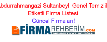 Abdurrahmangazi+Sultanbeyli+Genel+Temizlik+Etiketli+Firma+Listesi Güncel+Firmaları!