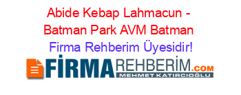Abide+Kebap+Lahmacun+-+Batman+Park+AVM+Batman Firma+Rehberim+Üyesidir!