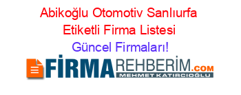 Abikoğlu+Otomotiv+Sanlıurfa+Etiketli+Firma+Listesi Güncel+Firmaları!