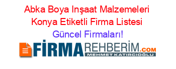 Abka+Boya+Inşaat+Malzemeleri+Konya+Etiketli+Firma+Listesi Güncel+Firmaları!