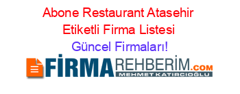 Abone+Restaurant+Atasehir+Etiketli+Firma+Listesi Güncel+Firmaları!