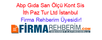 Abp+Gıda+San+Ölçü+Kont+Sis+İth+Paz+Tur+Ltd+İstanbul Firma+Rehberim+Üyesidir!