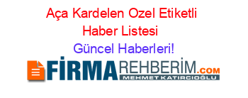 Aça+Kardelen+Ozel+Etiketli+Haber+Listesi+ Güncel+Haberleri!