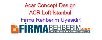 Acar+Concept+Design+ACR+Loft+İstanbul Firma+Rehberim+Üyesidir!
