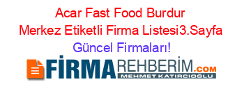 Acar+Fast+Food+Burdur+Merkez+Etiketli+Firma+Listesi3.Sayfa Güncel+Firmaları!
