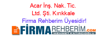 Acar+İnş.+Nak.+Tic.+Ltd.+Şti.+Kırıkkale Firma+Rehberim+Üyesidir!