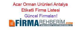 Acar+Orman+Urünleri+Antalya+Etiketli+Firma+Listesi Güncel+Firmaları!