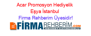 Acar+Promosyon+Hediyelik+Eşya+İstanbul Firma+Rehberim+Üyesidir!