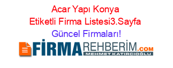 Acar+Yapı+Konya+Etiketli+Firma+Listesi3.Sayfa Güncel+Firmaları!