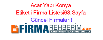 Acar+Yapı+Konya+Etiketli+Firma+Listesi68.Sayfa Güncel+Firmaları!