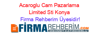 Acaroglu+Cam+Pazarlama+Limited+Sti+Konya Firma+Rehberim+Üyesidir!