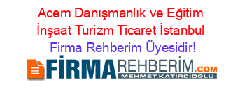 Acem+Danışmanlık+ve+Eğitim+İnşaat+Turizm+Ticaret+İstanbul Firma+Rehberim+Üyesidir!