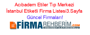 Acıbadem+Etiler+Tıp+Merkezi+İstanbul+Etiketli+Firma+Listesi3.Sayfa Güncel+Firmaları!