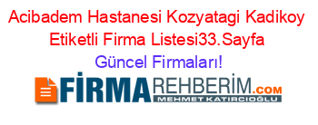 Acibadem+Hastanesi+Kozyatagi+Kadikoy+Etiketli+Firma+Listesi33.Sayfa Güncel+Firmaları!
