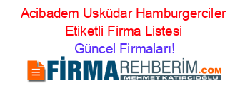 Acibadem+Usküdar+Hamburgerciler+Etiketli+Firma+Listesi Güncel+Firmaları!