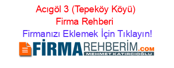 Acıgöl+3+(Tepeköy+Köyü)+Firma+Rehberi+ Firmanızı+Eklemek+İçin+Tıklayın!