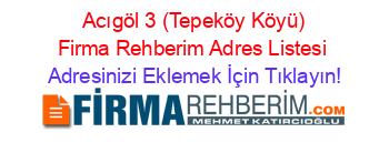 +Acıgöl+3+(Tepeköy+Köyü)+Firma+Rehberim+Adres+Listesi Adresinizi+Eklemek+İçin+Tıklayın!