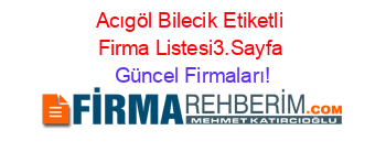 Acıgöl+Bilecik+Etiketli+Firma+Listesi3.Sayfa Güncel+Firmaları!