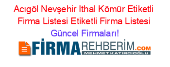 Acıgöl+Nevşehir+Ithal+Kömür+Etiketli+Firma+Listesi+Etiketli+Firma+Listesi Güncel+Firmaları!