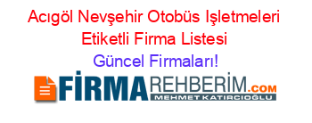 Acıgöl+Nevşehir+Otobüs+Işletmeleri+Etiketli+Firma+Listesi Güncel+Firmaları!