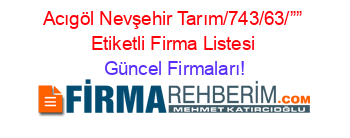 Acıgöl+Nevşehir+Tarım/743/63/””+Etiketli+Firma+Listesi Güncel+Firmaları!