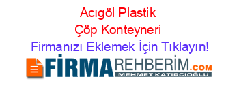 Acıgöl+Plastik+Çöp+Konteyneri Firmanızı+Eklemek+İçin+Tıklayın!