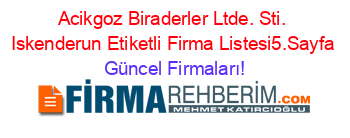 Acikgoz+Biraderler+Ltde.+Sti.+Iskenderun+Etiketli+Firma+Listesi5.Sayfa Güncel+Firmaları!