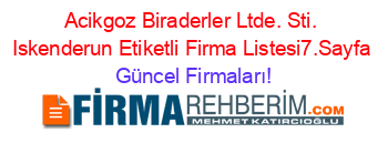 Acikgoz+Biraderler+Ltde.+Sti.+Iskenderun+Etiketli+Firma+Listesi7.Sayfa Güncel+Firmaları!