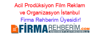 Acil+Prodüksiyon+Film+Reklam+ve+Organizasyon+İstanbul Firma+Rehberim+Üyesidir!