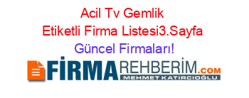 Acil+Tv+Gemlik+Etiketli+Firma+Listesi3.Sayfa Güncel+Firmaları!