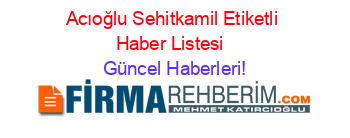 Acıoğlu+Sehitkamil+Etiketli+Haber+Listesi+ Güncel+Haberleri!