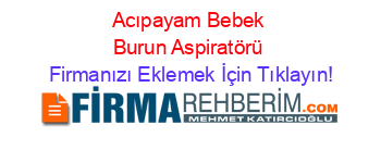 Acıpayam+Bebek+Burun+Aspiratörü Firmanızı+Eklemek+İçin+Tıklayın!