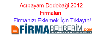 Acıpayam+Dedebaği+2012+Firmaları+ Firmanızı+Eklemek+İçin+Tıklayın!